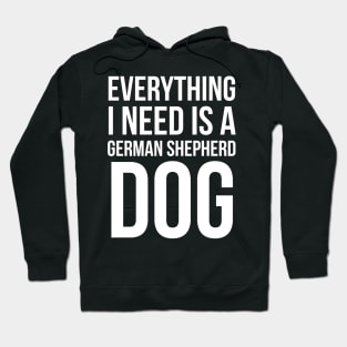 Everything I Need Is A German Shepherd Dog Hoodie